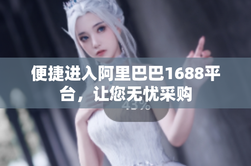 便捷进入阿里巴巴1688平台，让您无忧采购