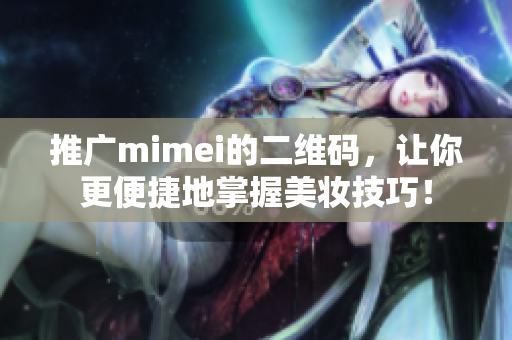 推广mimei的二维码，让你更便捷地掌握美妆技巧！