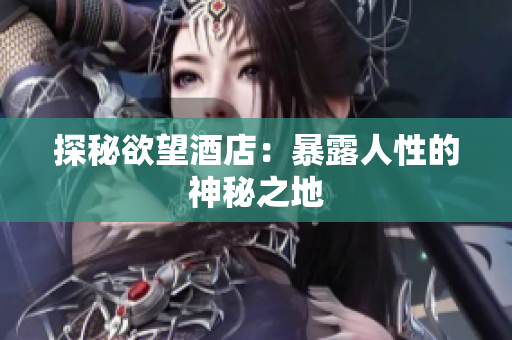 探秘欲望酒店：暴露人性的神秘之地