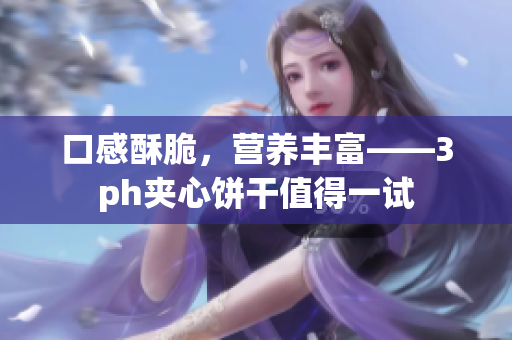 口感酥脆，营养丰富——3ph夹心饼干值得一试