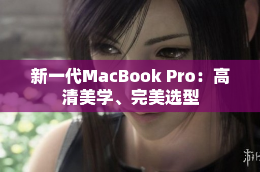 新一代MacBook Pro：高清美学、完美选型