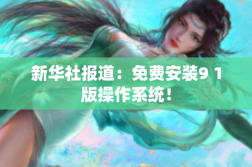 新华社报道：免费安装9 1版操作系统！