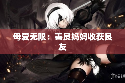 母爱无限：善良妈妈收获良友