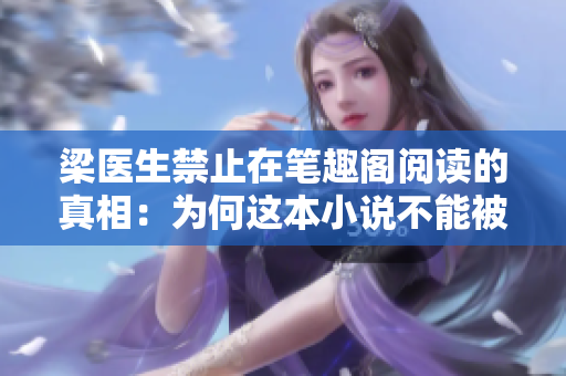 梁医生禁止在笔趣阁阅读的真相：为何这本小说不能被公开阅读？