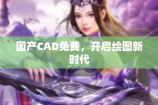 国产CAD免费，开启绘图新时代