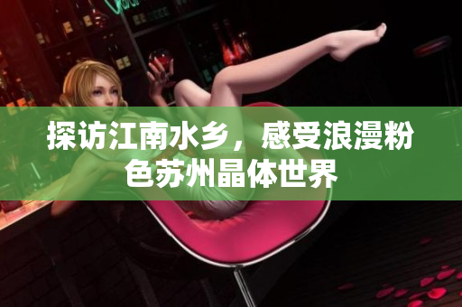 探访江南水乡，感受浪漫粉色苏州晶体世界