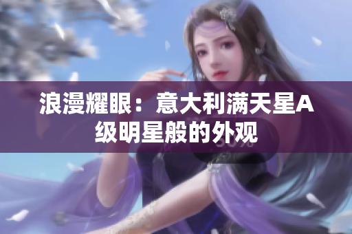 浪漫耀眼：意大利满天星A级明星般的外观