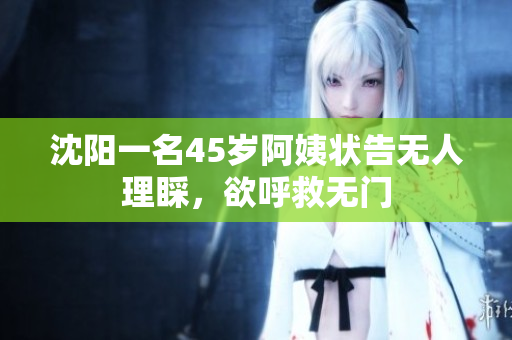 沈阳一名45岁阿姨状告无人理睬，欲呼救无门