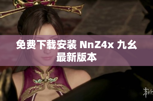 免费下载安装 NnZ4x 九幺最新版本