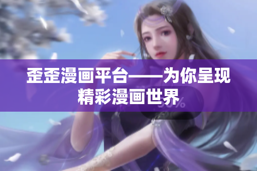歪歪漫画平台——为你呈现精彩漫画世界