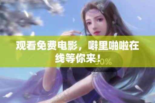 观看免费电影，噼里啪啦在线等你来！
