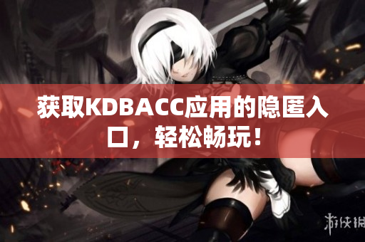 获取KDBACC应用的隐匿入口，轻松畅玩！