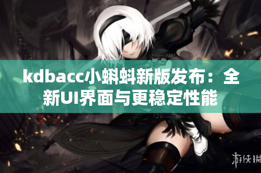 kdbacc小蝌蚪新版发布：全新UI界面与更稳定性能