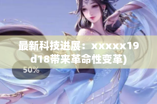 最新科技进展：xxxxx19d18带来革命性变革)
