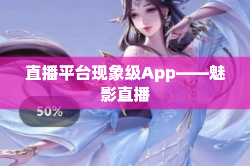 直播平台现象级App——魅影直播