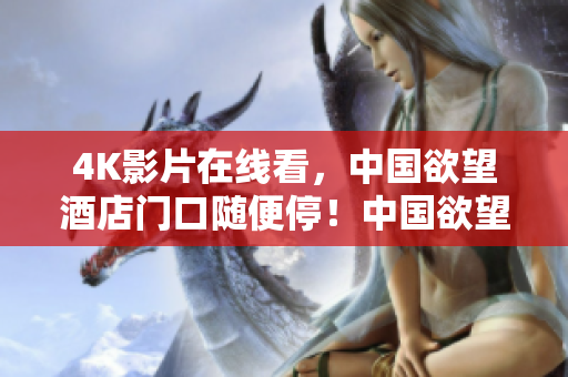 4K影片在线看，中国欲望酒店门口随便停！中国欲望酒店门口免费4K影片在线看