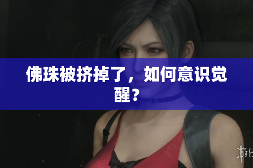 佛珠被挤掉了，如何意识觉醒？