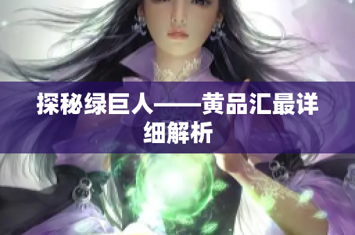 探秘绿巨人——黄品汇最详细解析