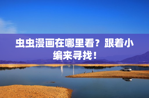 虫虫漫画在哪里看？跟着小编来寻找！