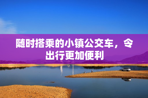 随时搭乘的小镇公交车，令出行更加便利