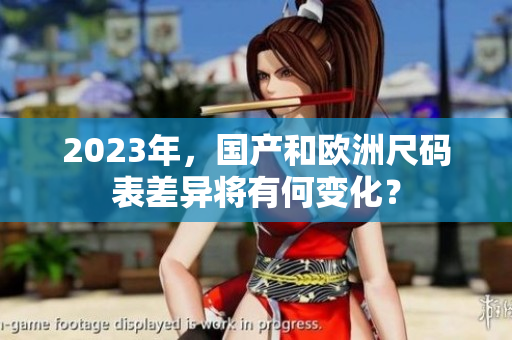 2023年，国产和欧洲尺码表差异将有何变化？
