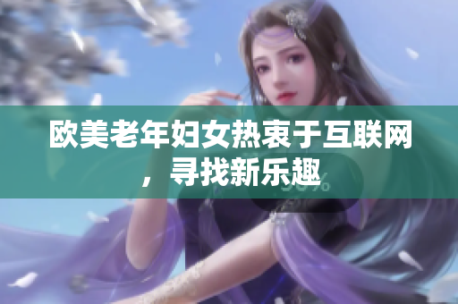 欧美老年妇女热衷于互联网，寻找新乐趣