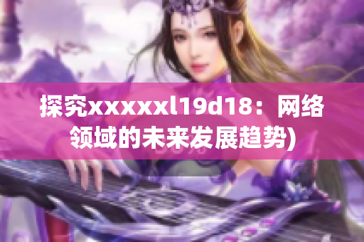 探究xxxxxl19d18：网络领域的未来发展趋势)