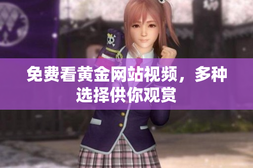 免费看黄金网站视频，多种选择供你观赏