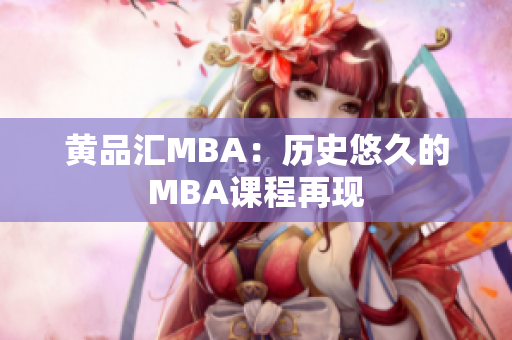 黄品汇MBA：历史悠久的MBA课程再现