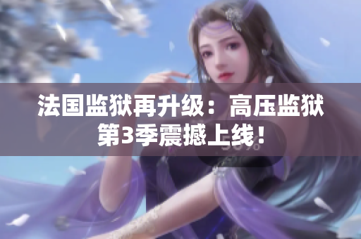 法国监狱再升级：高压监狱第3季震撼上线！