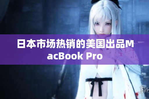 日本市场热销的美国出品MacBook Pro