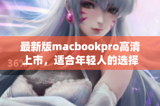 最新版macbookpro高清上市，适合年轻人的选择