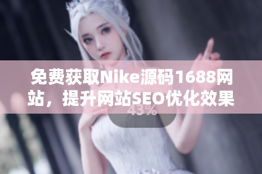 免费获取Nike源码1688网站，提升网站SEO优化效果