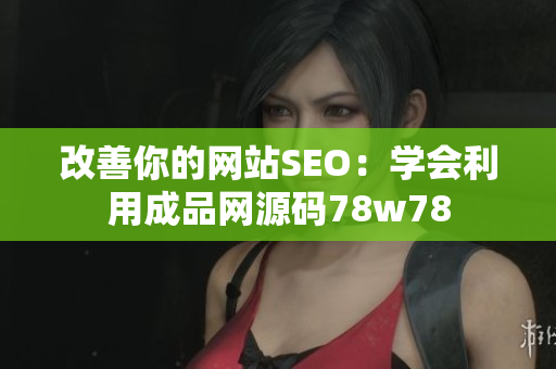 改善你的网站SEO：学会利用成品网源码78w78