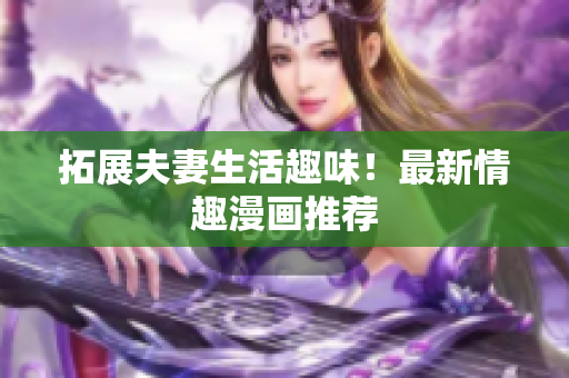 拓展夫妻生活趣味！最新情趣漫画推荐
