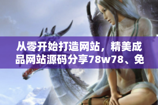 从零开始打造网站，精美成品网站源码分享78w78、免费下载