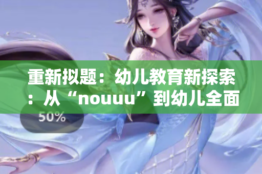 重新拟题：幼儿教育新探索：从“nouuu”到幼儿全面发展