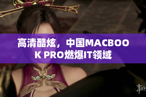 高清酷炫，中国MACBOOK PRO燃爆IT领域