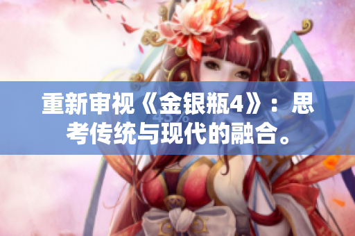 重新审视《金银瓶4》：思考传统与现代的融合。