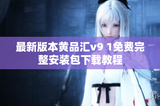 最新版本黄品汇v9 1免费完整安装包下载教程