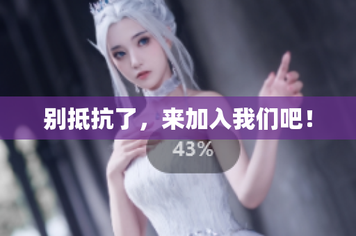 别抵抗了，来加入我们吧！