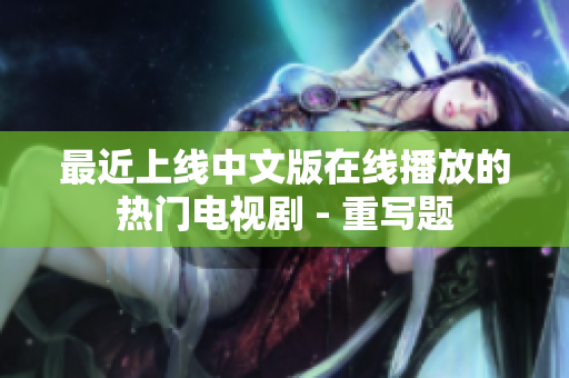 最近上线中文版在线播放的热门电视剧 - 重写题