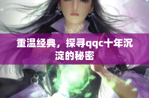重温经典，探寻qqc十年沉淀的秘密
