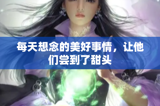 每天想念的美好事情，让他们尝到了甜头