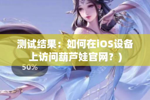 测试结果：如何在iOS设备上访问葫芦娃官网？)