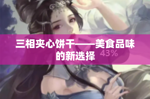三相夹心饼干——美食品味的新选择