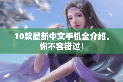 10款最新中文手机全介绍，你不容错过！