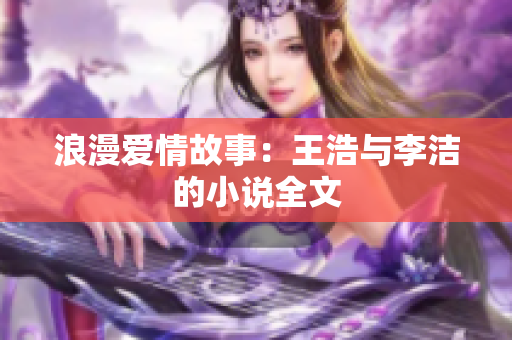 浪漫爱情故事：王浩与李洁的小说全文