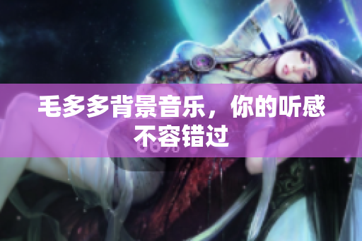 毛多多背景音乐，你的听感不容错过