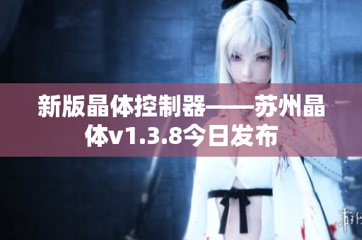 新版晶体控制器——苏州晶体v1.3.8今日发布